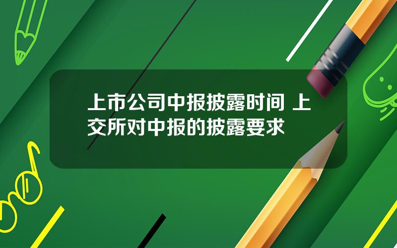 上市公司中报披露时间 上交所对中报的披露要求